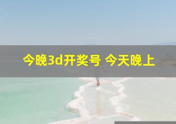 今晚3d开奖号 今天晚上